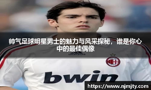 帅气足球明星男士的魅力与风采探秘，谁是你心中的最佳偶像