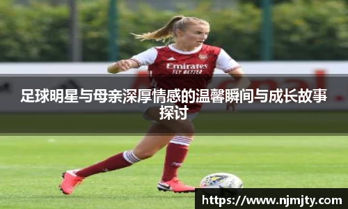 足球明星与母亲深厚情感的温馨瞬间与成长故事探讨