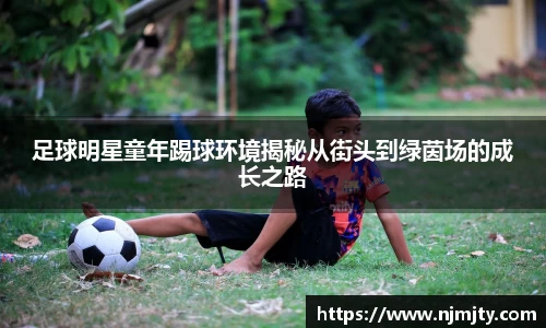 足球明星童年踢球环境揭秘从街头到绿茵场的成长之路